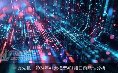 掌握先机：2024年AI大模型API接口前瞻性分析