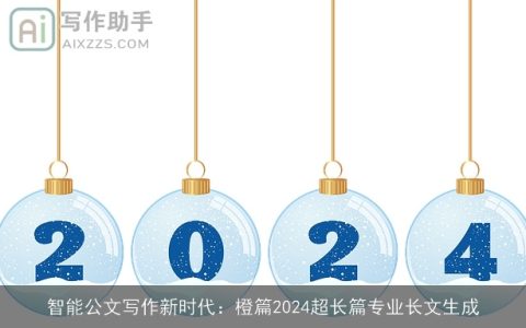 智能公文写作新时代：橙篇2024超长篇专业长文生成