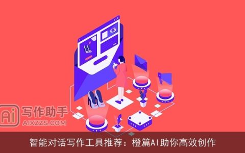 智能对话写作工具推荐：橙篇AI助你高效创作