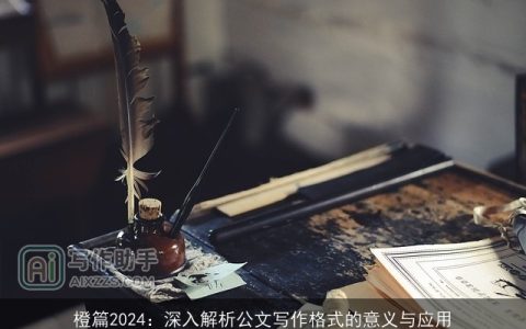 橙篇2024：深入解析公文写作格式的意义与应用