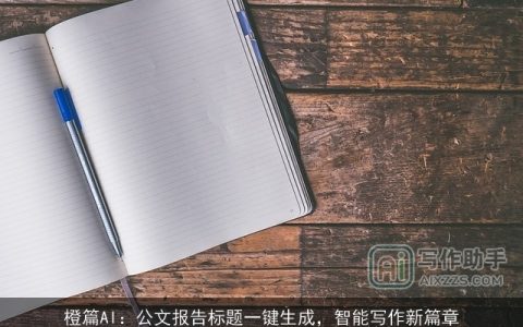 橙篇AI：公文报告标题一键生成，智能写作新篇章