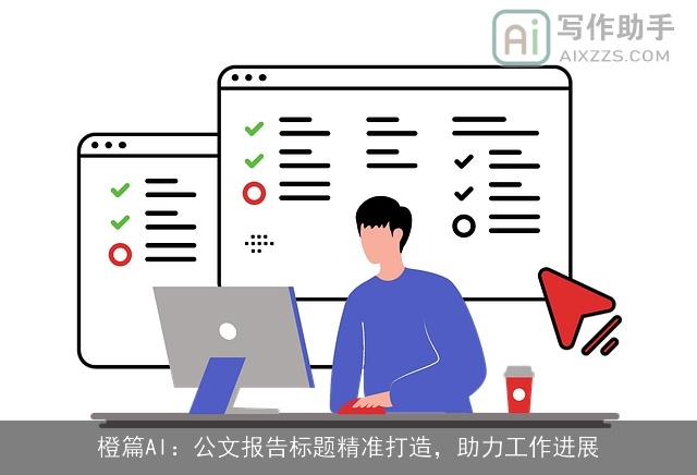 橙篇AI：公文报告标题精准打造，助力工作进展