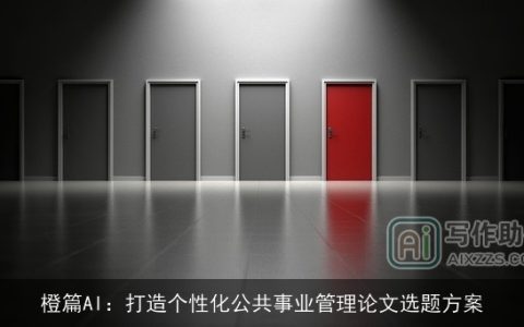 橙篇AI：打造个性化公共事业管理论文选题方案