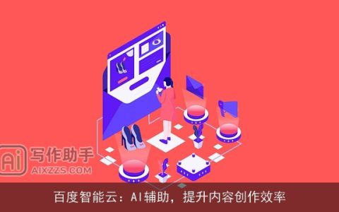 百度智能云：AI辅助，提升内容创作效率