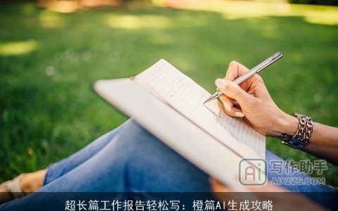 超长篇工作报告轻松写：橙篇AI生成攻略