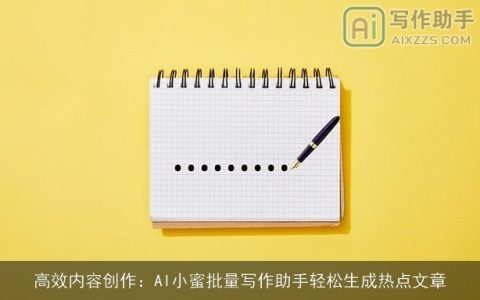 高效内容创作：AI小蜜批量写作助手轻松生成热点文章