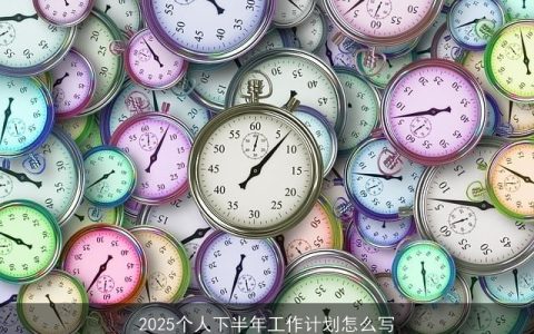 2025下半年个人工作计划制定指南：实现自我成长与职业发展