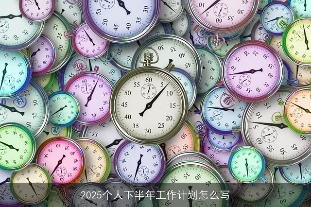 2025个人下半年工作计划怎么写