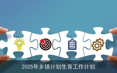 2025年乡镇计划生育工作计划：促进人口均衡发展，构建和谐乡村环境