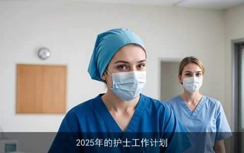 2025年护理工作计划：提升服务质量，关注护士福祉与职业发展