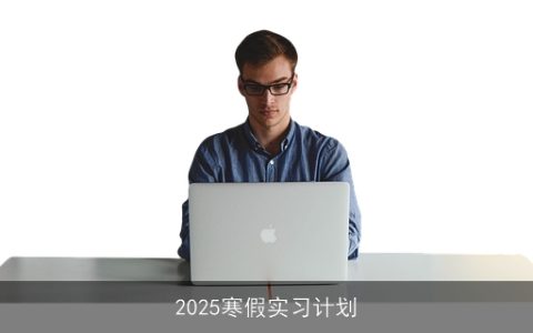 冬日职场启航：2025寒假实习计划助你迈出职业生涯第一步