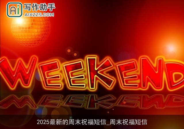 2025最新的周末祝福短信_周末祝福短信