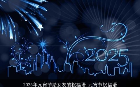 2025年元宵节给女友的祝福语_元宵节祝福语