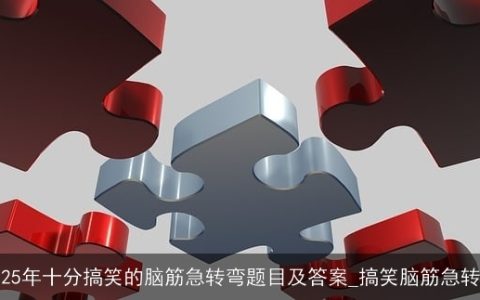 2025年十分搞笑的脑筋急转弯题目及答案_搞笑脑筋急转弯