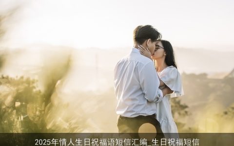 2025年情人生日祝福语短信汇编_生日祝福短信