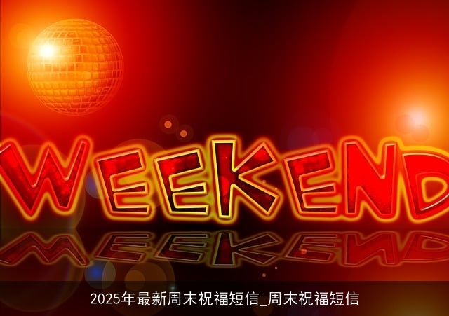 2025年最新周末祝福短信_周末祝福短信