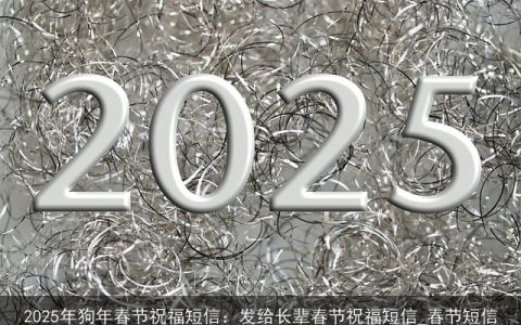 2025年狗年春节祝福短信：发给长辈春节祝福短信_春节短信