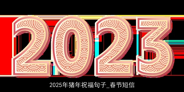 2025年猪年祝福句子_春节短信