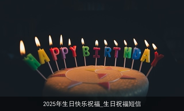 2025年生日快乐祝福_生日祝福短信