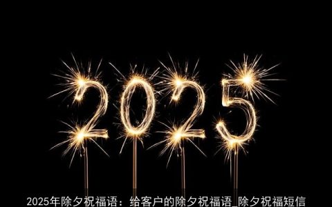 2025年除夕祝福语：给客户的除夕祝福语_除夕祝福短信