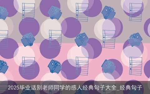 2025毕业话别老师同学的感人经典句子大全_经典句子