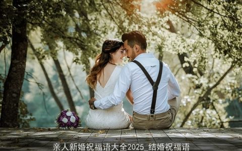 亲人新婚祝福语大全2025_结婚祝福语