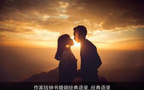 作家钱钟书婚姻经典语录_经典语录