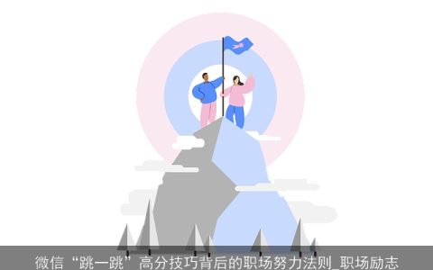 微信“跳一跳”高分技巧背后的职场努力法则_职场励志