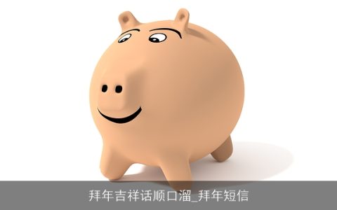 拜年吉祥话顺口溜_拜年短信