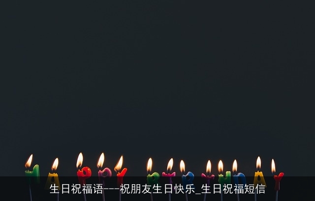 生日祝福语---祝朋友生日快乐_生日祝福短信