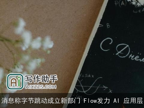 消息称字节跳动成立新部门 Flow发力 AI 应用层