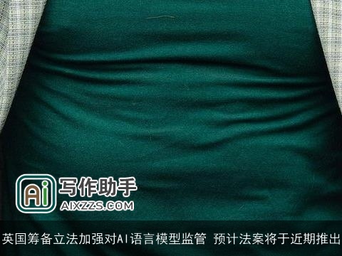 英国筹备立法加强对AI语言模型监管 预计法案将于近期推出