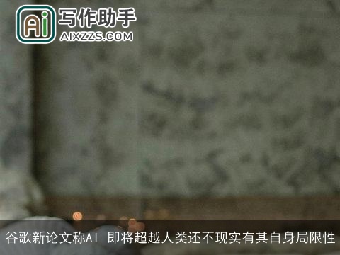 谷歌新论文称AI 即将超越人类还不现实有其自身局限性