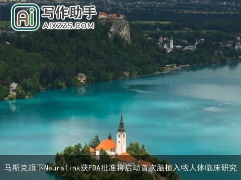 马斯克旗下Neuralink获FDA批准将启动首次脑植入物人体临床研究