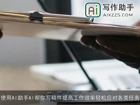 使用AI助手Al帮你写稿件提高工作效率轻松应对各类任务