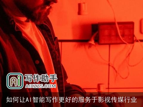 如何让AI智能写作更好的服务于影视传媒行业