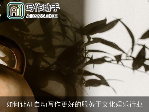 如何让AI自动写作更好的服务于文化娱乐行业