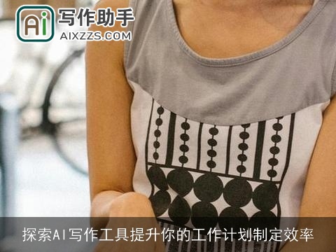 探索AI写作工具提升你的工作计划制定效率