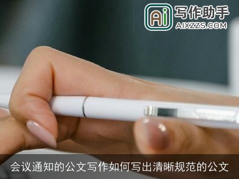 会议通知的公文写作如何写出清晰规范的公文