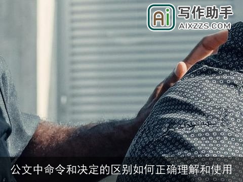 公文中命令和决定的区别如何正确理解和使用