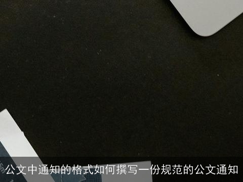 公文中通知的格式如何撰写一份规范的公文通知