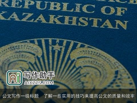 公文写作一级标题  了解一些实用的技巧来提高公文的质量和效率