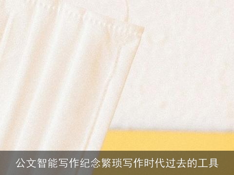 公文智能写作纪念繁琐写作时代过去的工具