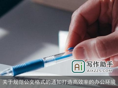 关于规范公文格式的通知打造高效率的办公环境