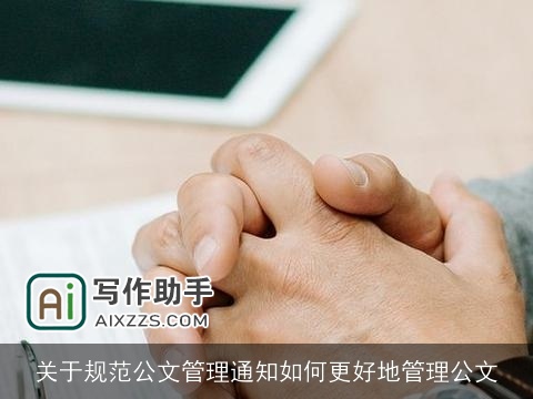 关于规范公文管理通知如何更好地管理公文