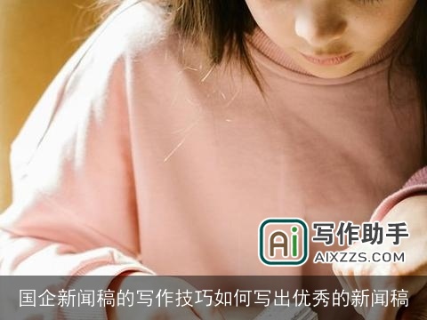 国企新闻稿的写作技巧如何写出优秀的新闻稿