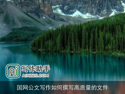 国网公文写作如何撰写高质量的文件