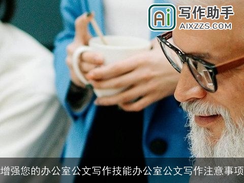 增强您的办公室公文写作技能办公室公文写作注意事项