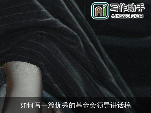 如何写一篇优秀的基金会领导讲话稿