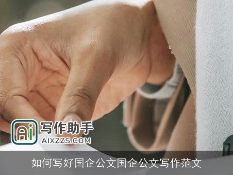 如何写好国企公文国企公文写作范文